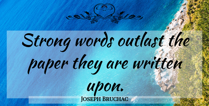 Joseph Bruchac Quote About Strong, Paper, Strong Words: Strong Words Outlast The Paper...