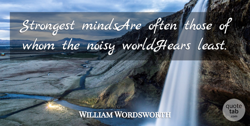 William Wordsworth Quote About Noisy, Strongest, Whom: Strongest Mindsare Often Those Of...