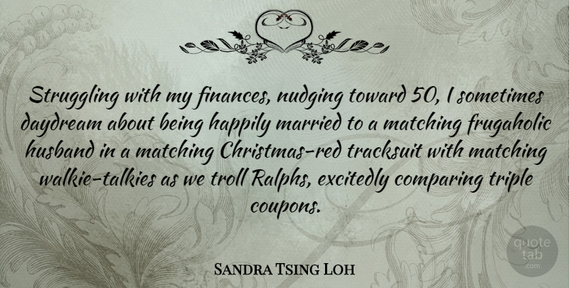 Sandra Tsing Loh Quote About Daydream, Happily, Matching, Struggling, Toward: Struggling With My Finances Nudging...