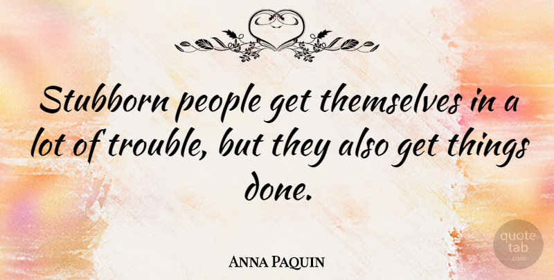 Anna Paquin Quote About People, Done, Stubborn: Stubborn People Get Themselves In...