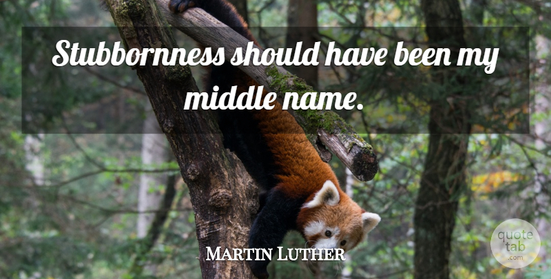 Martin Luther Quote About Should Have, Names, Stubbornness: Stubbornness Should Have Been My...