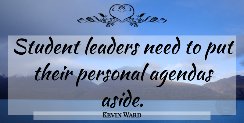 Kevin Ward Quote About Agendas, Leaders, Leaders And Leadership, Personal, Student: Student Leaders Need To Put...