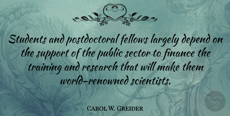 Carol W. Greider Quote About Depend, Fellows, Finance, Largely, Public: Students And Postdoctoral Fellows Largely...