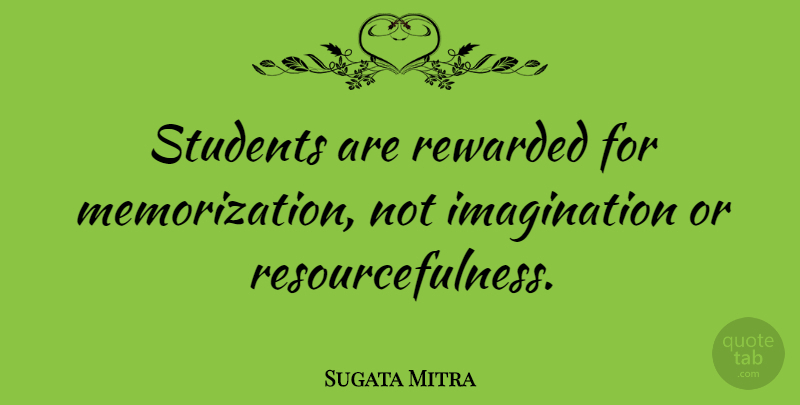 Sugata Mitra Quote About Imagination, Memorization, Students: Students Are Rewarded For Memorization...