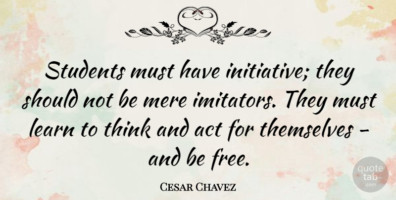 Cesar Chavez Quote About Thinking, Students, Initiative: Students Must Have Initiative They...