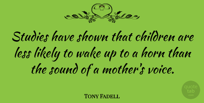 Tony Fadell Quote About Children, Horn, Less, Likely, Shown: Studies Have Shown That Children...