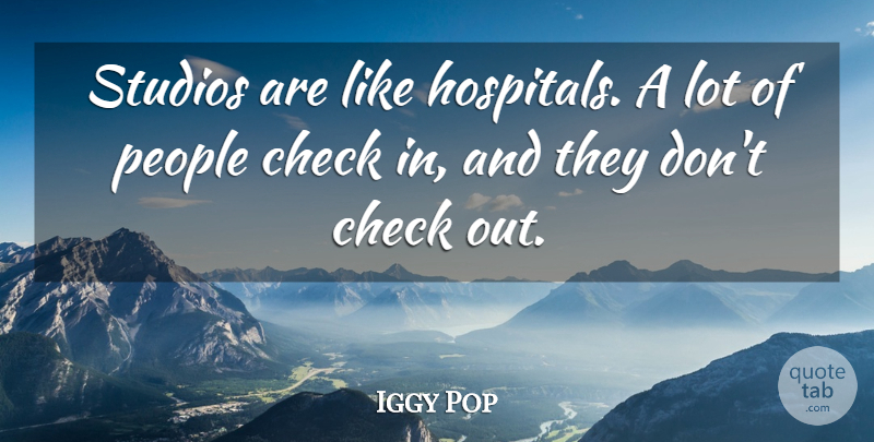 Iggy Pop Quote About People, Checks, Studios: Studios Are Like Hospitals A...