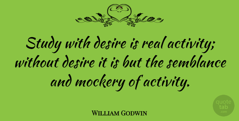 William Godwin Quote About Real, Desire, Study: Study With Desire Is Real...