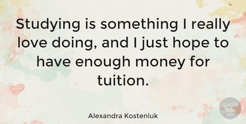 Alexandra Kosteniuk Quote About Tuition, Study, Enough: Studying Is Something I Really...