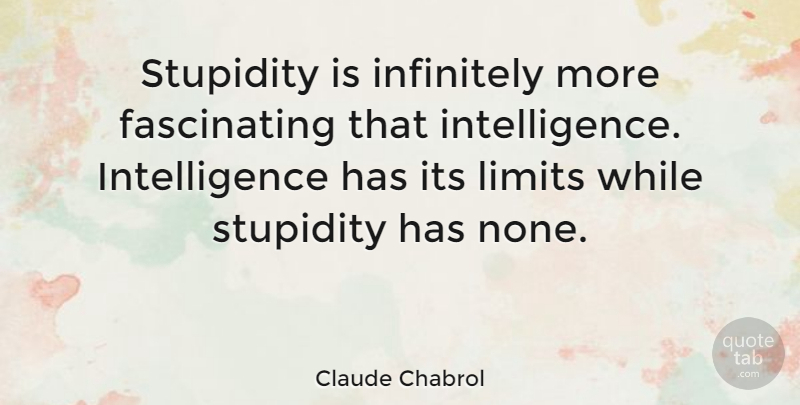 Claude Chabrol Quote About Stupidity, Intelligence, Limits: Stupidity Is Infinitely More Fascinating...