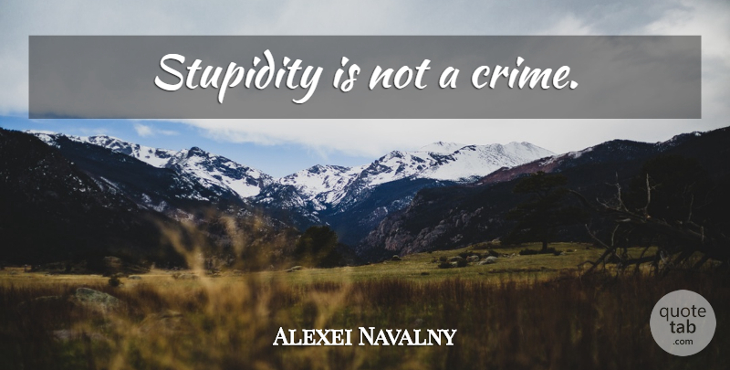 Alexei Navalny Quote About Stupidity, Crime: Stupidity Is Not A Crime...