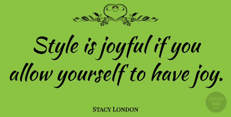 Stacy London Quote About Joy, Style, Joyful: Style Is Joyful If You...