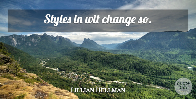 Lillian Hellman Quote About Style, Wit: Styles In Wit Change So...