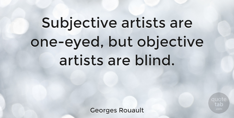 Georges Rouault Quote About Artist, Blind, Subjective: Subjective Artists Are One Eyed...