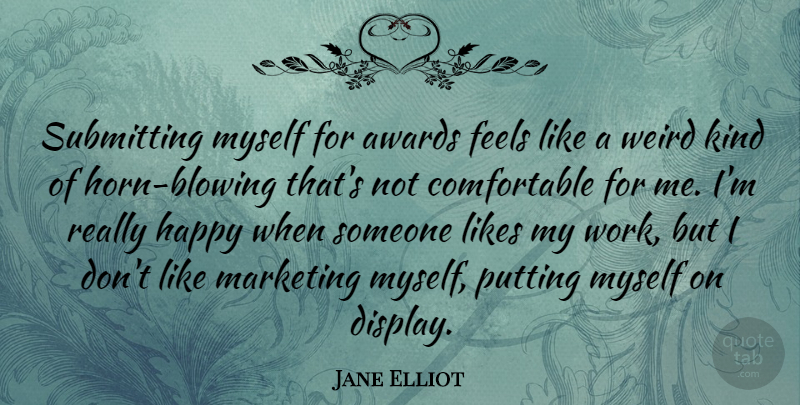 Jane Elliot Quote About Awards, Feels, Likes, Putting, Weird: Submitting Myself For Awards Feels...