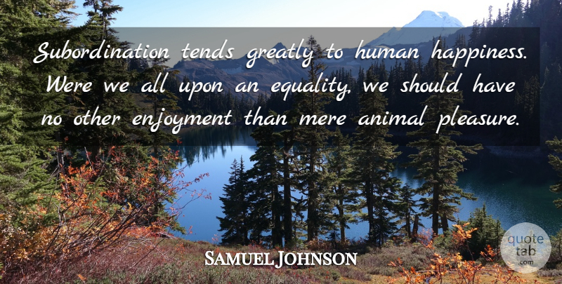Samuel Johnson Quote About Happiness, Equality, Animal: Subordination Tends Greatly To Human...