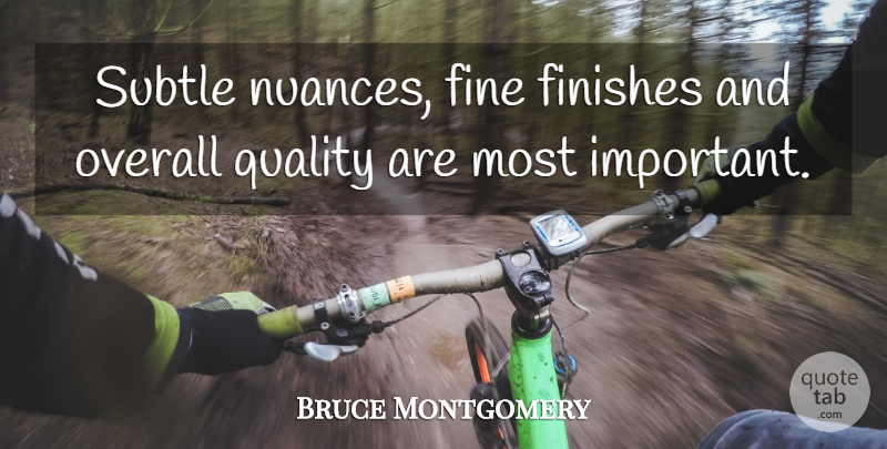 Bruce Montgomery Quote About Fine, Finishes, Overall, Quality, Subtle: Subtle Nuances Fine Finishes And...