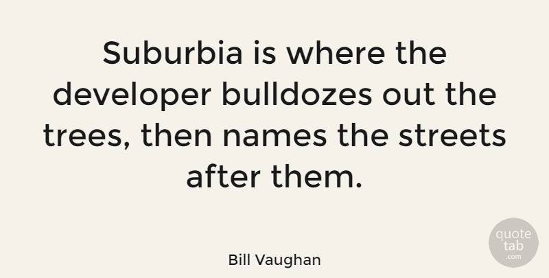Bill Vaughan Quote About Fun, Home, Names: Suburbia Is Where The Developer...