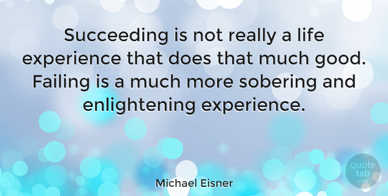 Michael Eisner Quote About Life, Failure, Experience: Succeeding Is Not Really A...
