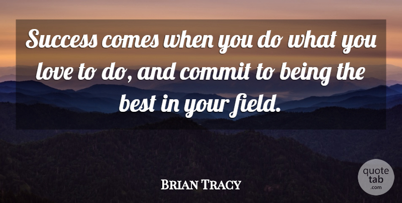 Brian Tracy Quote About Fields, Being The Best, Commit: Success Comes When You Do...