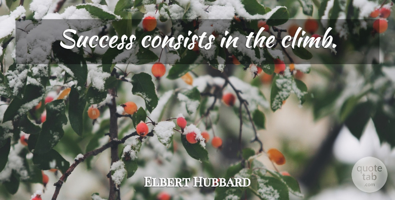 Elbert Hubbard Quote About Climbs: Success Consists In The Climb...
