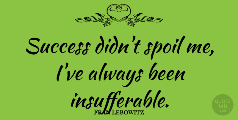 Fran Lebowitz Quote About Inspirational, Life, Motivational: Success Didnt Spoil Me Ive...