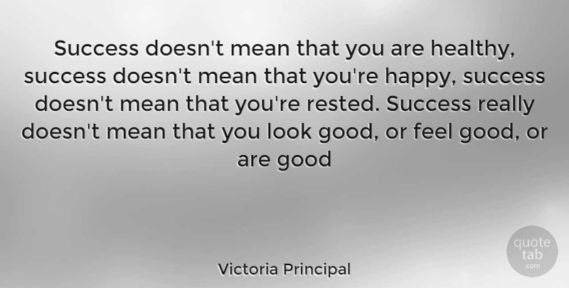 Victoria Principal Quote About Mean, Feel Good, Healthy: Success Doesnt Mean That You...