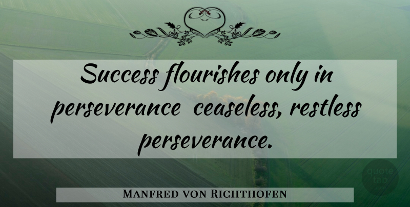 Manfred von Richthofen Quote About Perseverance, Restless, Combat: Success Flourishes Only In Perseverance...