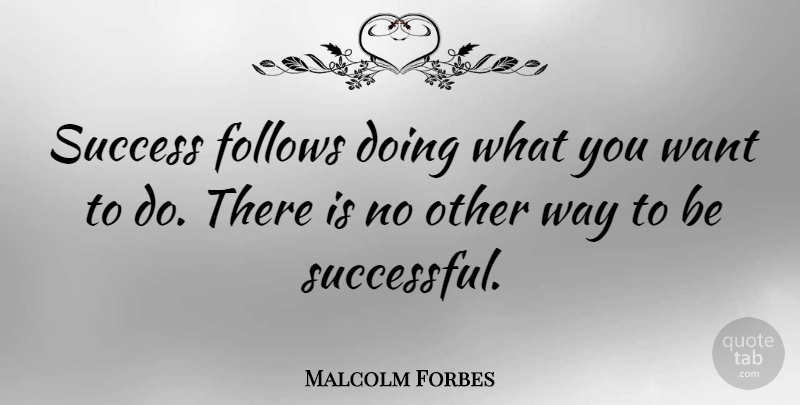 Malcolm Forbes Quote About Success, Want, Way: Success Follows Doing What You...