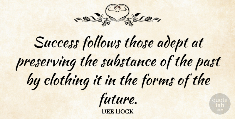 Dee Hock Quote About Past, Substance, Form: Success Follows Those Adept At...