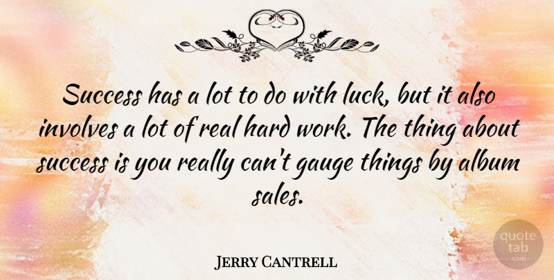 Jerry Cantrell Quote About Real, Hard Work, Luck: Success Has A Lot To...