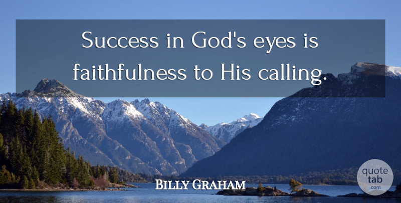 Billy Graham Quote About Eye, Calling, Faithfulness: Success In Gods Eyes Is...