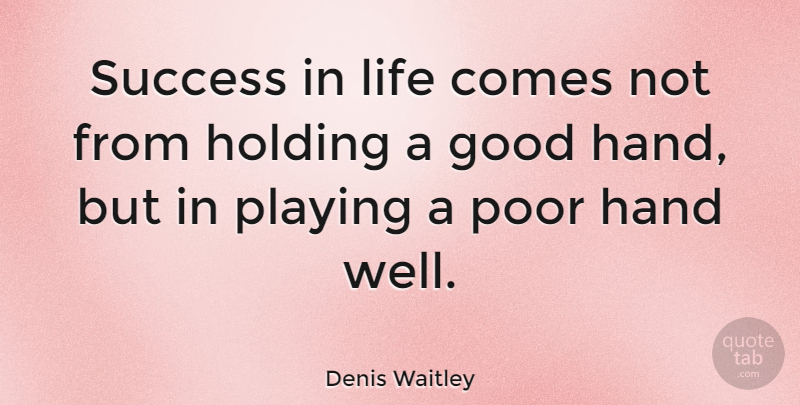 Denis Waitley Quote About American Writer, Good, Hand, Holding, Life: Success In Life Comes Not...
