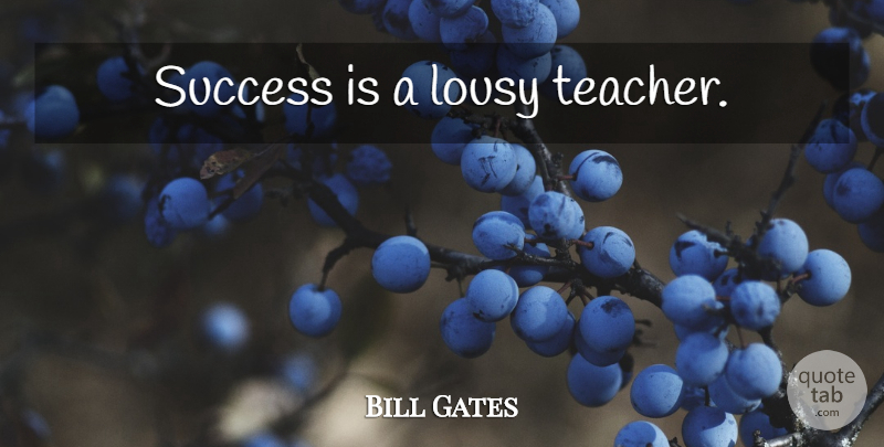 Bill Gates Quote About Teacher: Success Is A Lousy Teacher...