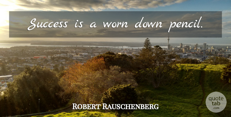 Robert Rauschenberg Quote About Worn, Pencils: Success Is A Worn Down...