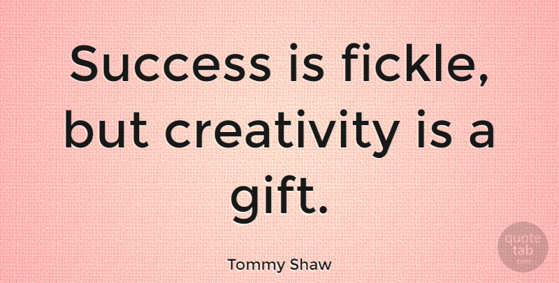 Tommy Shaw Quote About Creativity, Fickle: Success Is Fickle But Creativity...