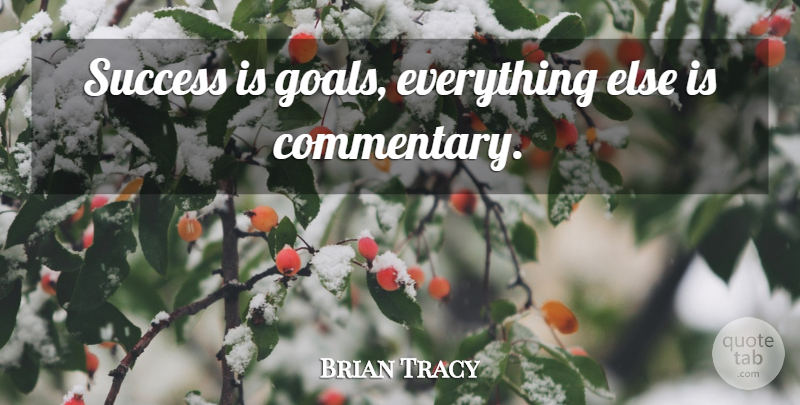 Brian Tracy Quote About Goal, Commentary: Success Is Goals Everything Else...