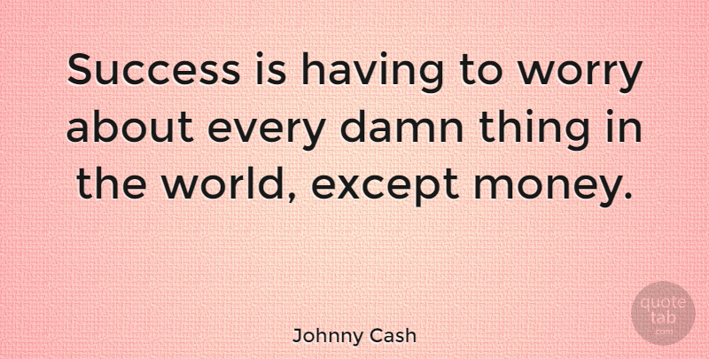 Johnny Cash Quote About Money, Worry, World: Success Is Having To Worry...