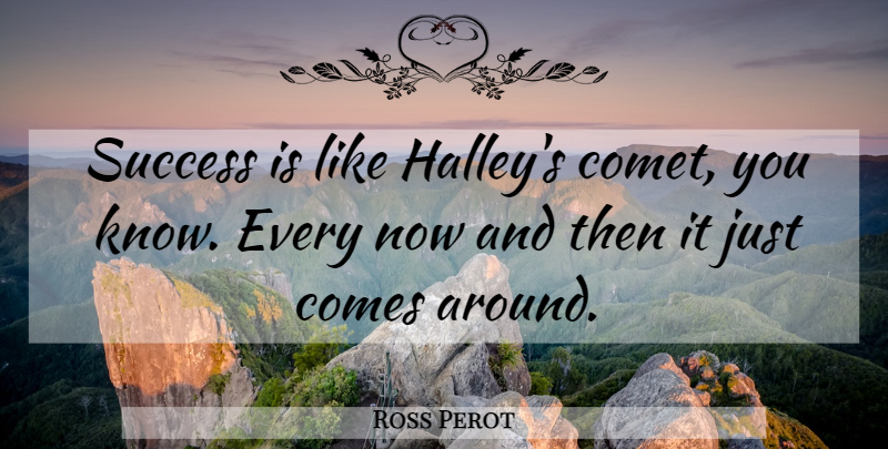 Ross Perot Quote About Successful, Now And Then, Comets: Success Is Like Halleys Comet...