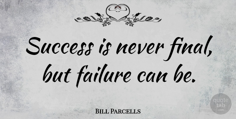 Bill Parcells Quote About Positive, Success, Sports: Success Is Never Final But...