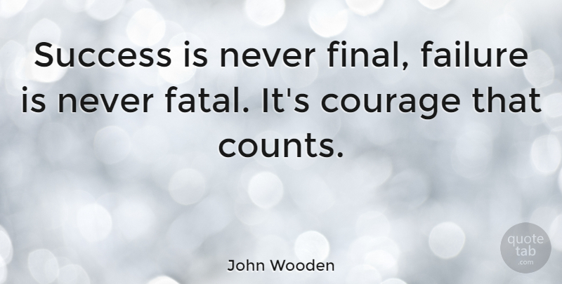 John Wooden Quote About American Coach, Courage, Failure, Success: Success Is Never Final Failure...