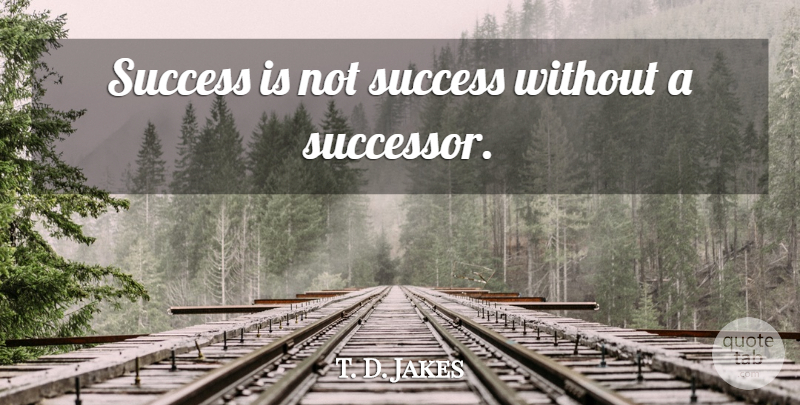 T. D. Jakes Quote About Divine, Successors: Success Is Not Success Without...