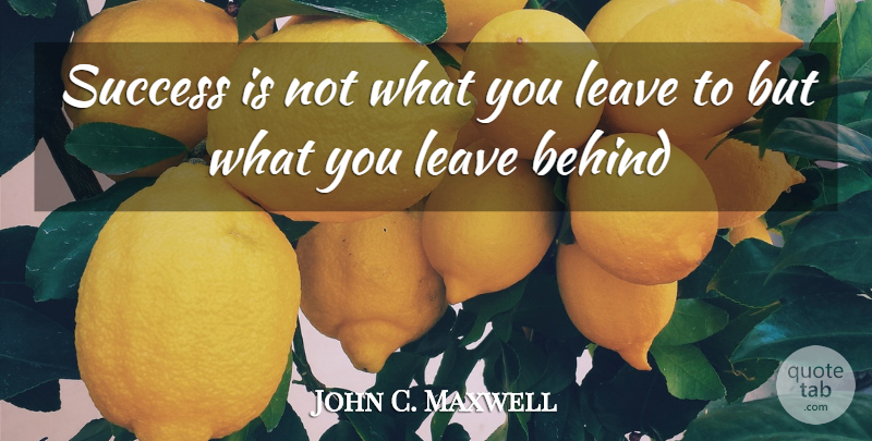 John C. Maxwell Quote About Stewardship, Behinds: Success Is Not What You...
