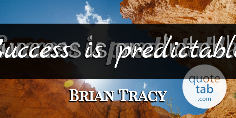 Brian Tracy Quote About Motivational, Predictable: Success Is Predictable...
