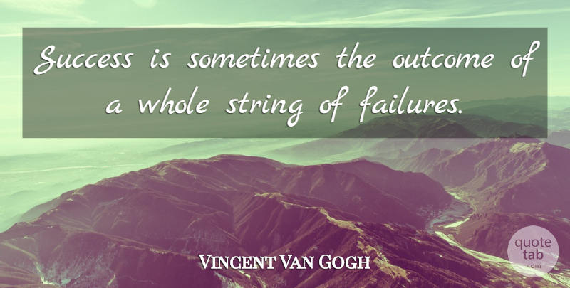 Vincent Van Gogh Quote About Art, Outcomes, Sometimes: Success Is Sometimes The Outcome...