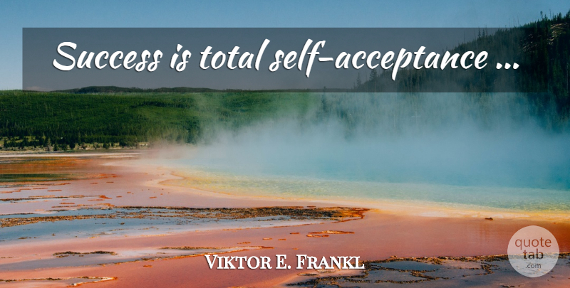 Viktor E. Frankl Quote About Acceptance, Self, Self Acceptance: Success Is Total Self Acceptance...