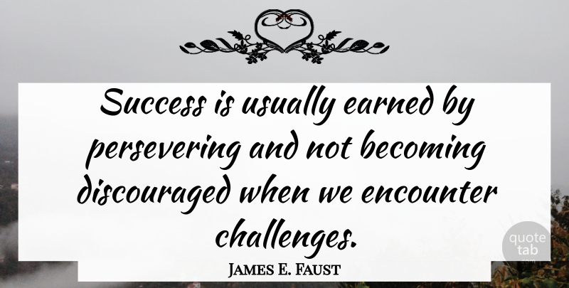 James E. Faust Quote About Challenges, Encounters, Becoming: Success Is Usually Earned By...