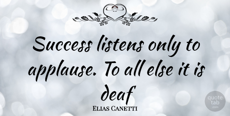 Elias Canetti Quote About Deaf, Applause: Success Listens Only To Applause...