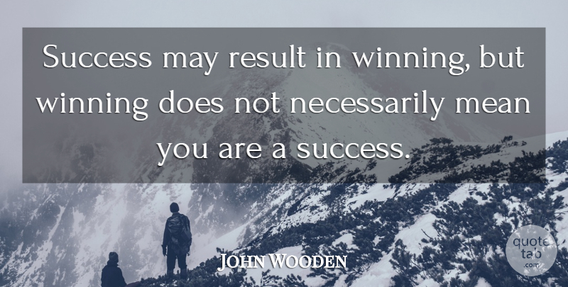 John Wooden Quote About Mean, Winning, May: Success May Result In Winning...