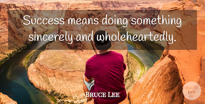 Bruce Lee Quote About Mean, Sincerely, Wholeheartedly: Success Means Doing Something Sincerely...